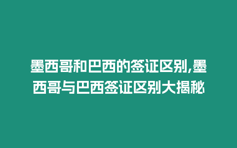 墨西哥和巴西的簽證區別,墨西哥與巴西簽證區別大揭秘