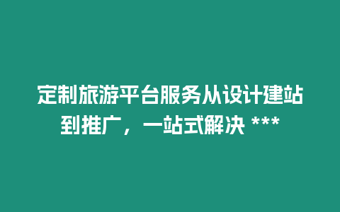 定制旅游平臺服務從設計建站到推廣，一站式解決 ***
