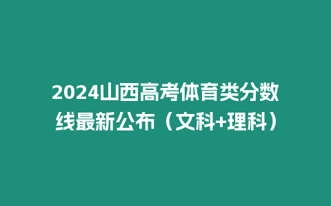 2024山西高考體育類分數(shù)線最新公布（文科+理科）