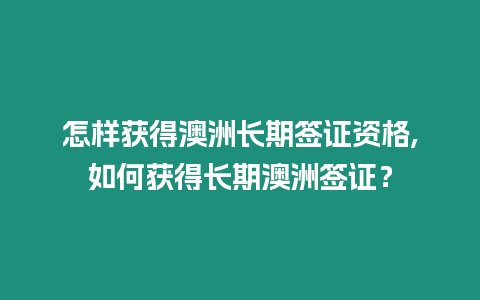 怎樣獲得澳洲長期簽證資格,如何獲得長期澳洲簽證？