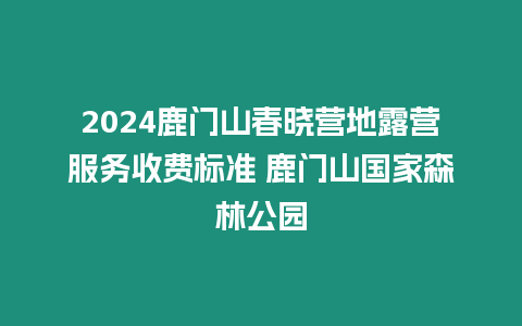2024鹿門山春曉營地露營服務收費標準 鹿門山國家森林公園