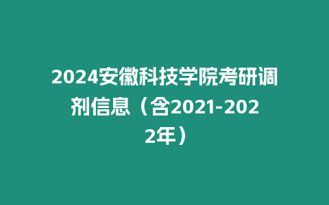 2024安徽科技學院考研調劑信息（含2021-2022年）
