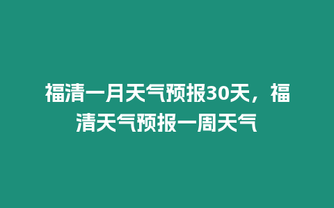 福清一月天氣預(yù)報30天，福清天氣預(yù)報一周天氣