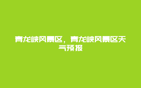 青龍峽風景區，青龍峽風景區天氣預報