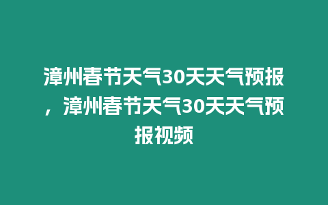 漳州春節(jié)天氣30天天氣預(yù)報(bào)，漳州春節(jié)天氣30天天氣預(yù)報(bào)視頻