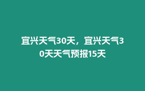 宜興天氣30天，宜興天氣30天天氣預(yù)報(bào)15天