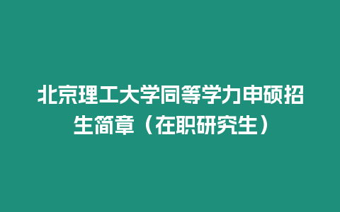 北京理工大學同等學力申碩招生簡章（在職研究生）