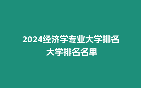 2024經(jīng)濟(jì)學(xué)專業(yè)大學(xué)排名 大學(xué)排名名單
