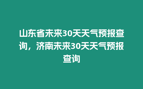 山東省未來30天天氣預報查詢，濟南未來30天天氣預報查詢
