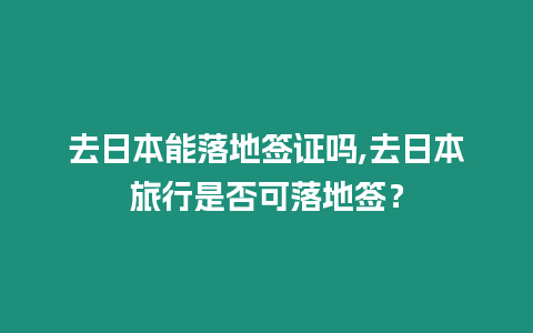 去日本能落地簽證嗎,去日本旅行是否可落地簽？