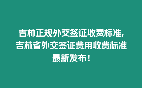 吉林正規外交簽證收費標準,吉林省外交簽證費用收費標準最新發布！