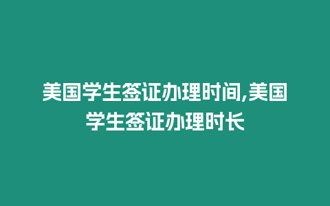 美國學生簽證辦理時間,美國學生簽證辦理時長