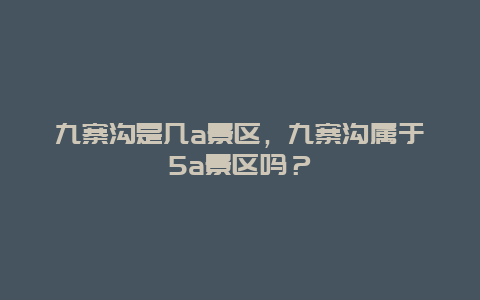 九寨溝是幾a景區(qū)，九寨溝屬于5a景區(qū)嗎？