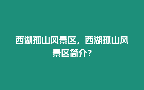 西湖孤山風景區，西湖孤山風景區簡介？