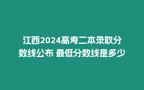 江西2024高考二本錄取分數線公布 最低分數線是多少