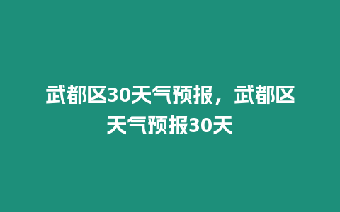 武都區30天氣預報，武都區天氣預報30天