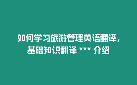 如何學(xué)習(xí)旅游管理英語翻譯，基礎(chǔ)知識翻譯 *** 介紹