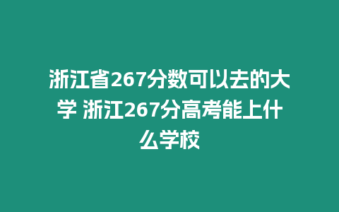 浙江省267分?jǐn)?shù)可以去的大學(xué) 浙江267分高考能上什么學(xué)校