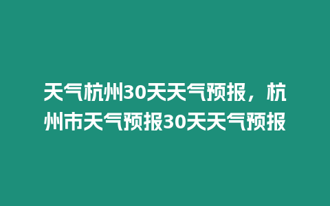 天氣杭州30天天氣預(yù)報(bào)，杭州市天氣預(yù)報(bào)30天天氣預(yù)報(bào)