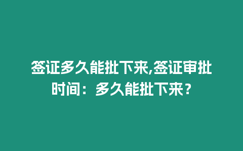 簽證多久能批下來,簽證審批時(shí)間：多久能批下來？