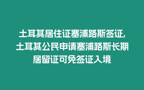 土耳其居住證塞浦路斯簽證,土耳其公民申請(qǐng)塞浦路斯長(zhǎng)期居留證可免簽證入境