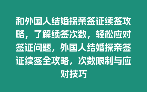 和外國(guó)人結(jié)婚探親簽證續(xù)簽攻略，了解續(xù)簽次數(shù)，輕松應(yīng)對(duì)簽證問(wèn)題，外國(guó)人結(jié)婚探親簽證續(xù)簽全攻略，次數(shù)限制與應(yīng)對(duì)技巧