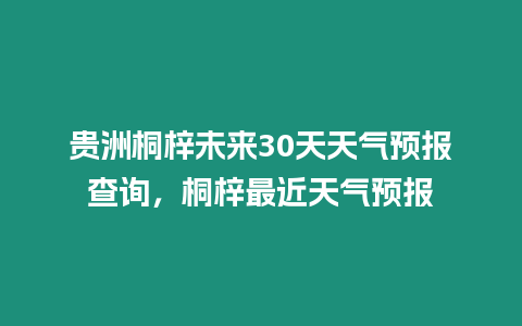 貴洲桐梓未來30天天氣預(yù)報查詢，桐梓最近天氣預(yù)報
