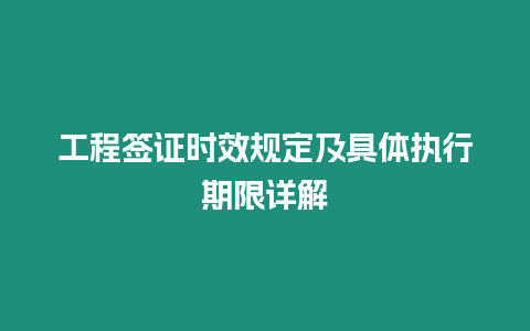 工程簽證時效規(guī)定及具體執(zhí)行期限詳解