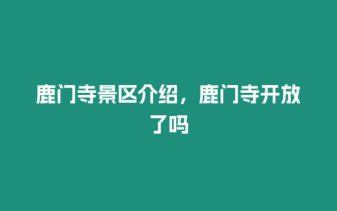 鹿門寺景區介紹，鹿門寺開放了嗎