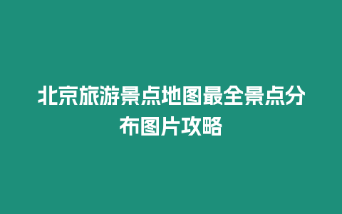 北京旅游景點地圖最全景點分布圖片攻略