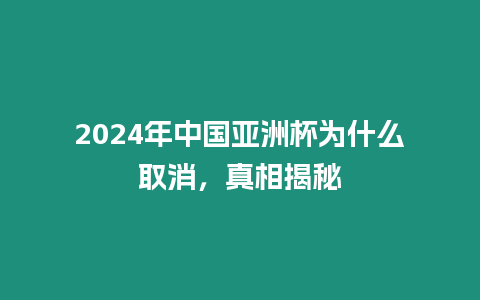 2024年中國亞洲杯為什么取消，真相揭秘