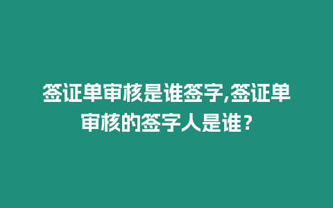 簽證單審核是誰(shuí)簽字,簽證單審核的簽字人是誰(shuí)？