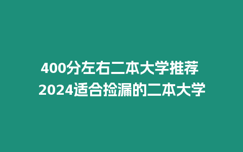 400分左右二本大學(xué)推薦 2024適合撿漏的二本大學(xué)