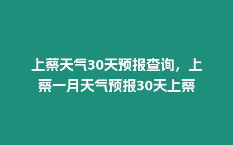 上蔡天氣30天預(yù)報查詢，上蔡一月天氣預(yù)報30天上蔡