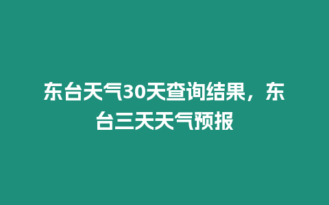 東臺天氣30天查詢結(jié)果，東臺三天天氣預報