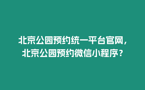 北京公園預約統一平臺官網，北京公園預約微信小程序？