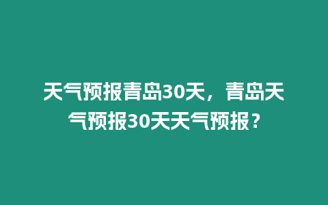 天氣預(yù)報(bào)青島30天，青島天氣預(yù)報(bào)30天天氣預(yù)報(bào)？