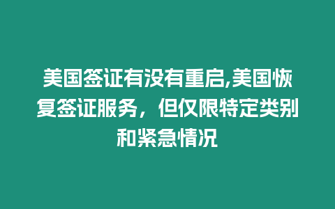 美國簽證有沒有重啟,美國恢復簽證服務，但僅限特定類別和緊急情況