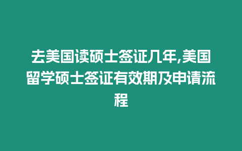 去美國讀碩士簽證幾年,美國留學(xué)碩士簽證有效期及申請流程