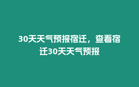 30天天氣預(yù)報宿遷，查看宿遷30天天氣預(yù)報