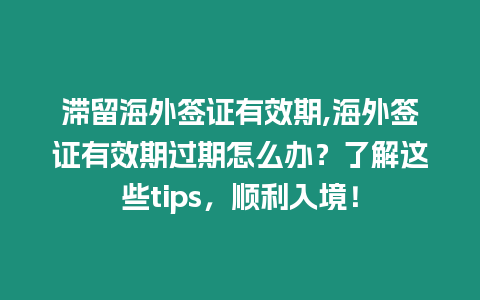 滯留海外簽證有效期,海外簽證有效期過期怎么辦？了解這些tips，順利入境！
