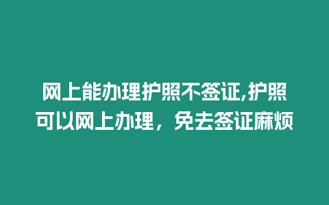 網上能辦理護照不簽證,護照可以網上辦理，免去簽證麻煩
