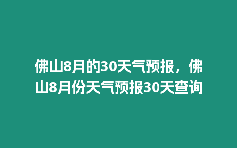 佛山8月的30天氣預報，佛山8月份天氣預報30天查詢