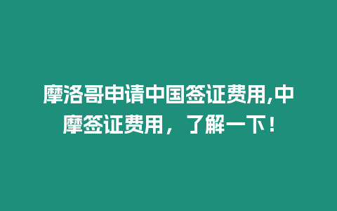 摩洛哥申請(qǐng)中國簽證費(fèi)用,中摩簽證費(fèi)用，了解一下！