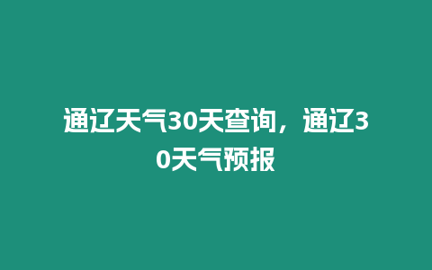 通遼天氣30天查詢，通遼30天氣預報