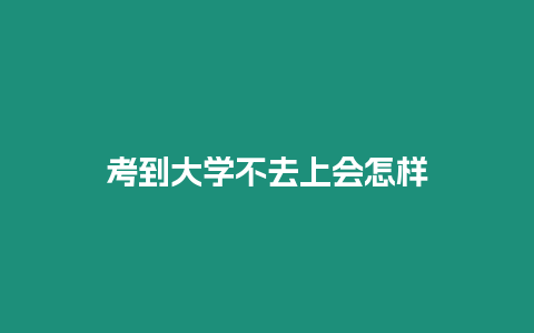 考到大學不去上會怎樣