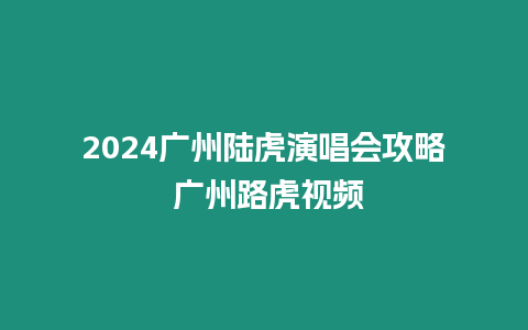 2024廣州陸虎演唱會攻略 廣州路虎視頻