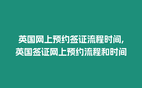 英國網(wǎng)上預(yù)約簽證流程時間,英國簽證網(wǎng)上預(yù)約流程和時間