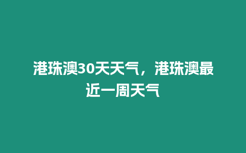 港珠澳30天天氣，港珠澳最近一周天氣