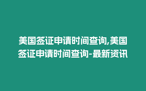 美國(guó)簽證申請(qǐng)時(shí)間查詢,美國(guó)簽證申請(qǐng)時(shí)間查詢-最新資訊